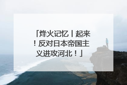 烽火记忆丨起来！反对日本帝国主义进攻河北！