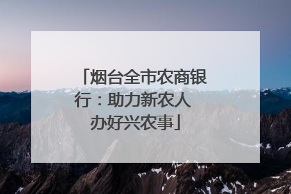 烟台全市农商银行：助力新农人 办好兴农事