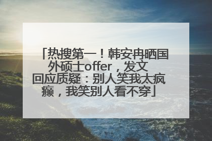 热搜第一！韩安冉晒国外硕士offer，发文回应质疑：别人笑我太疯癫，我笑别人看不穿