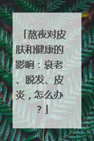 熬夜对皮肤和健康的影响：衰老、脱发、皮炎，怎么办？