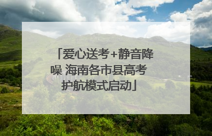 爱心送考+静音降噪 海南各市县高考护航模式启动