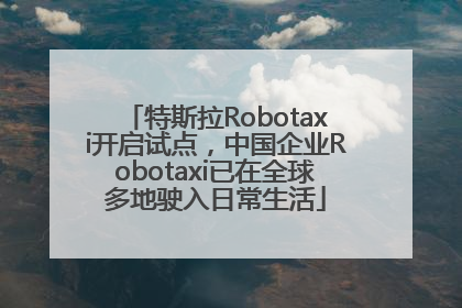 特斯拉Robotaxi开启试点，中国企业Robotaxi已在全球多地驶入日常生活