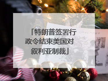 特朗普签署行政令结束美国对叙利亚制裁