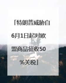 特朗普威胁自6月1日起对欧盟商品征收50%关税