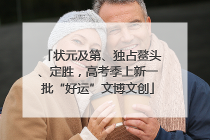 状元及第、独占鳌头、定胜，高考季上新一批“好运”文博文创