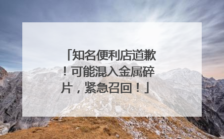 知名便利店道歉！可能混入金属碎片，紧急召回！