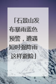 石景山发布暴雨蓝色预警，遭遇短时强降雨这样避险