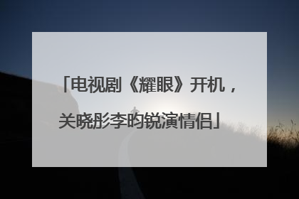 电视剧《耀眼》开机，关晓彤李昀锐演情侣