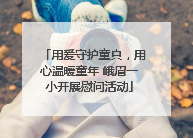 用爱守护童真，用心温暖童年 峨眉一小开展慰问活动
