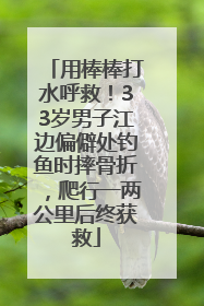 用棒棒打水呼救！33岁男子江边偏僻处钓鱼时摔骨折，爬行一两公里后终获救