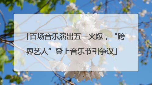 百场音乐演出五一火爆，“跨界艺人”登上音乐节引争议