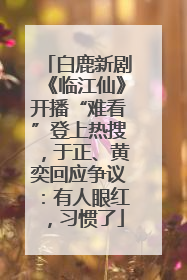 白鹿新剧《临江仙》开播“难看”登上热搜，于正、黄奕回应争议：有人眼红，习惯了