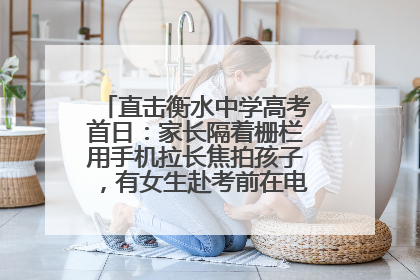直击衡水中学高考首日：家长隔着栅栏用手机拉长焦拍孩子，有女生赴考前在电话亭与家人通话