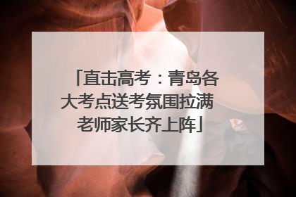 直击高考：青岛各大考点送考氛围拉满 老师家长齐上阵