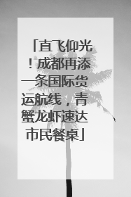 直飞仰光！成都再添一条国际货运航线，青蟹龙虾速达市民餐桌