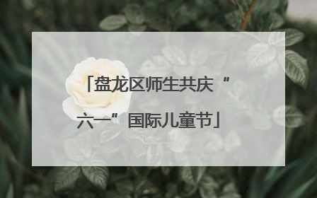 盘龙区师生共庆“六一”国际儿童节