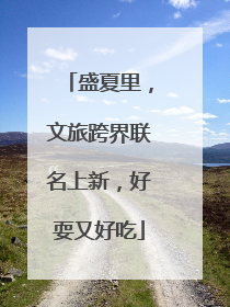 盛夏里，文旅跨界联名上新，好耍又好吃