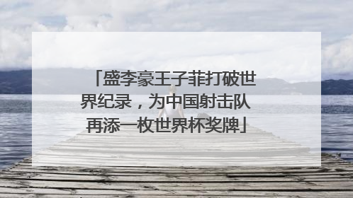 盛李豪王子菲打破世界纪录，为中国射击队再添一枚世界杯奖牌