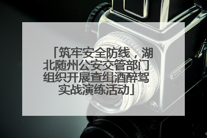 筑牢安全防线，湖北随州公安交管部门组织开展查缉酒醉驾实战演练活动