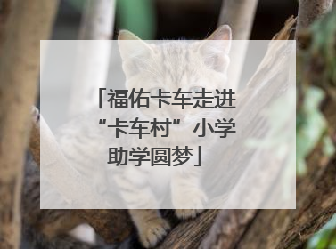 福佑卡车走进“卡车村”小学助学圆梦