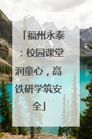 福州永泰：校园课堂润童心，高铁研学筑安全