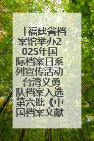 福建省档案馆举办2025年国际档案日系列宣传活动 台湾义勇队档案入选第六批《中国档案文献遗产名录》