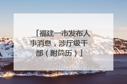 福建一市发布人事消息，涉厅级干部（附简历）