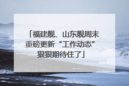 福建舰、山东舰周末重磅更新“工作动态” 狠狠期待住了