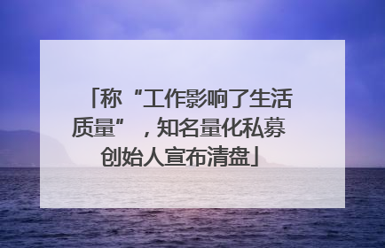 称“工作影响了生活质量”，知名量化私募创始人宣布清盘