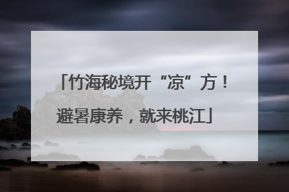 竹海秘境开“凉”方！避暑康养，就来桃江