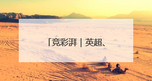 竞彩湃｜英超、意甲欧冠资格争夺战会有剧本吗