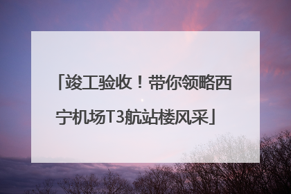 竣工验收！带你领略西宁机场T3航站楼风采