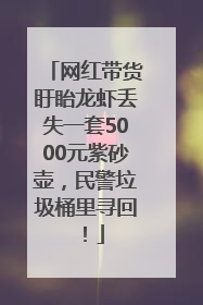 网红带货盱眙龙虾丢失一套5000元紫砂壶，民警垃圾桶里寻回！