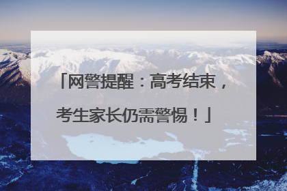 网警提醒：高考结束，考生家长仍需警惕！