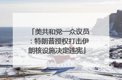 美共和党一众议员：特朗普授权打击伊朗核设施决定违宪