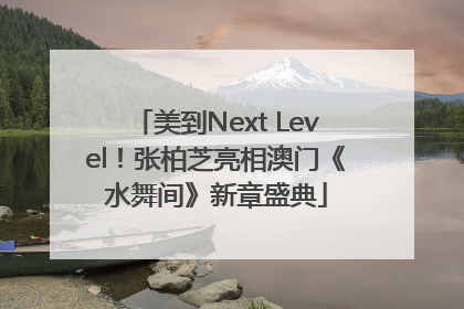 美到Next Level！张柏芝亮相澳门《水舞间》新章盛典