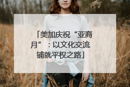 美加庆祝“亚裔月”：以文化交流铺就平权之路