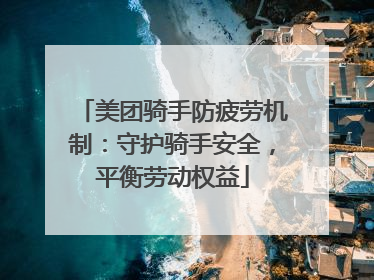 美团骑手防疲劳机制：守护骑手安全，平衡劳动权益