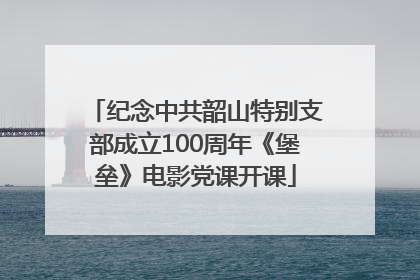 纪念中共韶山特别支部成立100周年《堡垒》电影党课开课