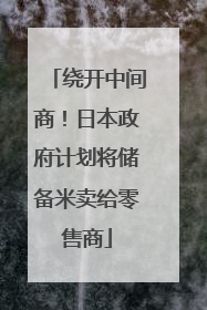 绕开中间商！日本政府计划将储备米卖给零售商