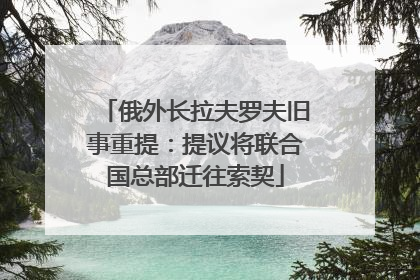 俄外长拉夫罗夫旧事重提：提议将联合国总部迁往索契