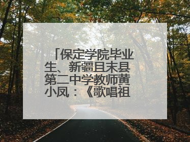 保定学院毕业生、新疆且末县第二中学教师黄小凤：《歌唱祖国》是她教会学生的第一首歌