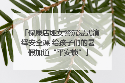 保康店垭女警沉浸式演绎安全课 给孩子们的暑假加道“平安锁”