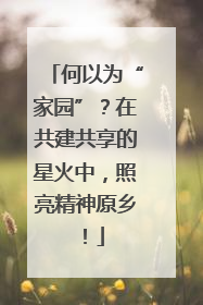 何以为“家园”？在共建共享的星火中，照亮精神原乡！
