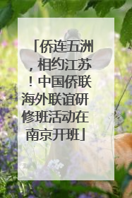 侨连五洲，相约江苏！中国侨联海外联谊研修班活动在南京开班