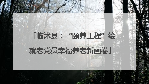 临沭县：“颐养工程”绘就老党员幸福养老新画卷