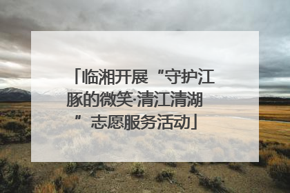 临湘开展“守护江豚的微笑·清江清湖”志愿服务活动