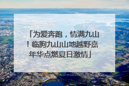 为爱奔跑，情满九山！临朐九山山地越野嘉年华点燃夏日激情
