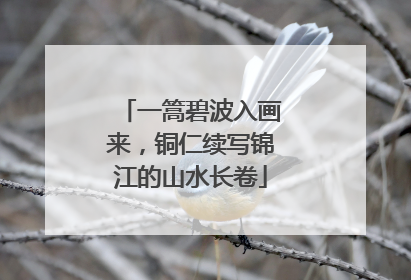 一篙碧波入画来，铜仁续写锦江的山水长卷