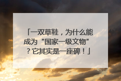 一双草鞋，为什么能成为“国家一级文物”？它其实是一座碑！
